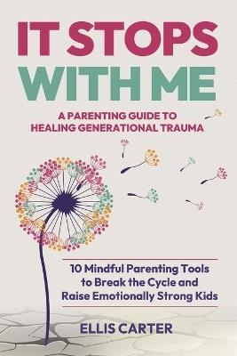 It Stops With Me: 10 Mindful Parenting Tools to Break the Cycle, Heal Generational Trauma and Raise Emotionally Strong Kids - Ellis Carter - cover