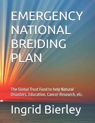 Emergency National Breiding Plan: The Global Trust Fund to help Education, Cancer Research, etc. - Ingrid Bierley - cover