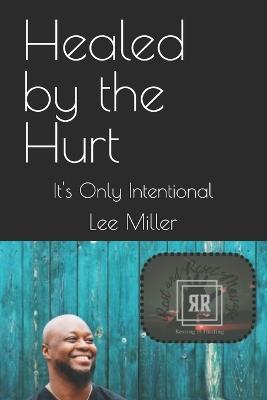 Healed by the Hurt: It's Only Intentional - Lee Nathaniel Miller - cover