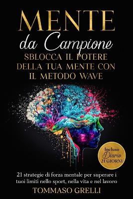 Mente da Campione: Sblocca il Potere della Tua Mente con il Metodo WAVE: 21 strategie di forza mentale per superare i tuoi limiti nello sport, nella vita e nel lavoro - Tommaso Grelli - cover