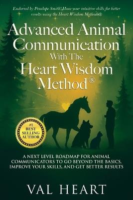 Advanced Animal Communication With The Heart Wisdom Method(R): A Next Level Roadmap for Animal Communicators to Go Beyond the Basics, Improve Your Skills, and Get Better Results - Val Heart - cover