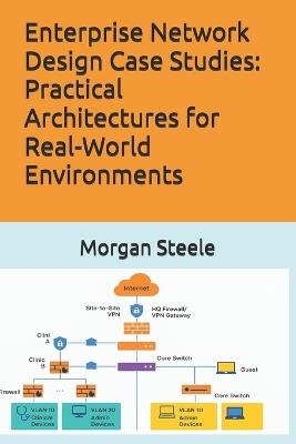 Enterprise Network Design Case Studies: Practical Architectures for Real-World Environments - Morgan Steele - cover