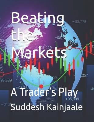 Beating the Markets: A Trader's Play - Suddesh Kainjaale - cover