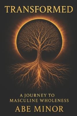 Transformed: A Journey to Masculine Wholeness - Abe Minor - cover