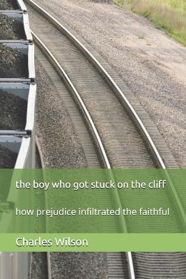 The boy who got stuck on the cliff: how prejudice infiltrated the faithful - Charles Wilson - cover