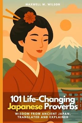 101 Life-Changing Japanese Proverbs: Wisdom from Ancient Japan, Translated and Explained - Maxwell W Wilson - cover