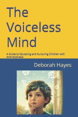The Voiceless Mind: A Guide to Educating and Nurturing Children with Anendophasia - Deborah Hayes - cover