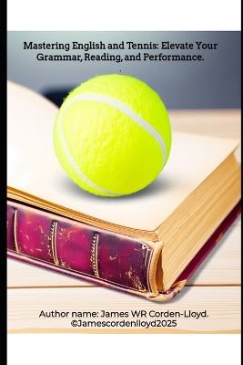 Mastering English and Tennis: Elevate Your Grammar, Reading, and Performance. - James Wr Corden-Lloyd - cover