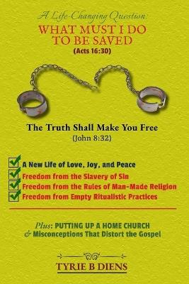 A Life-Changing Question: What Must I Do to Be Saved? - Tyrie B Diens - cover
