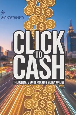 Click to Cash: The Ultimate Guide to Making Money Online - Uma Karthikeya - cover