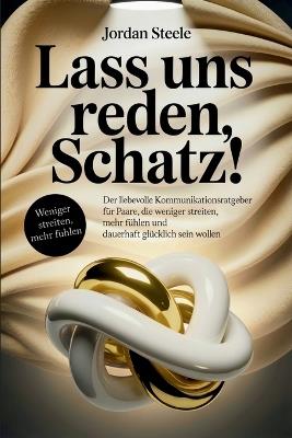 Lass uns reden, Schatz!: Der liebevolle Kommunikationsratgeber für Paare, die weniger streiten, mehr fühlen und dauerhaft glücklich sein wollen - Jordan Steele - cover