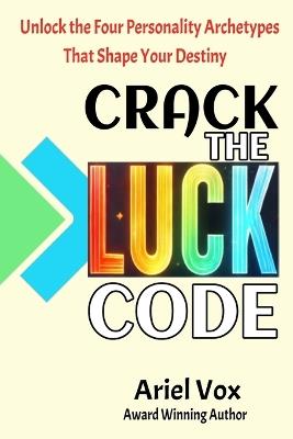 Crack the LUCK Code: Unlock the Four Personality Archetypes that Shape Your Destiny - Ariel Vox - cover