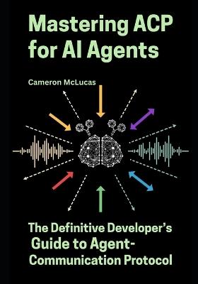 Mastering ACP for AI Agents: The Definitive Developer's Guide to Agent-Communication Protocol - Cameron McLucas - cover
