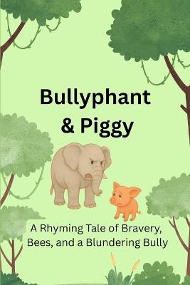 Bullyphant & Piggy: A Rhyming Tale of Bravery, Bees & A Blundering Bully - Lionel Refson,Lionel Nathan - cover