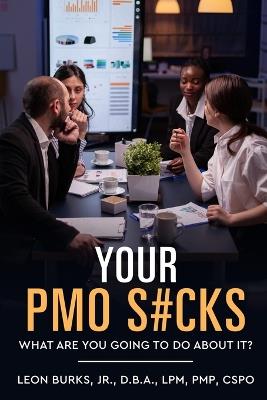 Your PMO S#cks: What Are You Going To Do About It? - Leon Burks - cover