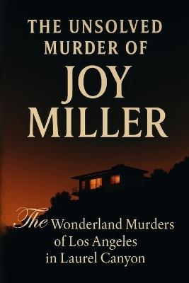 The Unsolved Murder of Joy Miller: The Wonderland Murders of Los Angeles in Laurel Canyon - Ricky Indrawan - cover