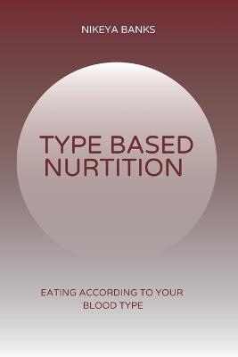 Type Based Nutrition: Eating According to Your Blood Type - Nikeya Banks - cover