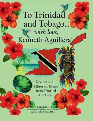 To Trinidad and Tobago... with love, Kenneth Aguillera: Recipes and Historical Events from Trinidad & Tobago - cover