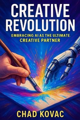 Creative Revolution: Embracing AI as the Ultimate Creative Partner - Chad Kovac - cover
