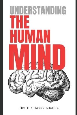 Understanding The Human Mind: A Deep Dive into Emotions, Behavior, and Inner Awareness - Hrithik Harry Bhadra - cover