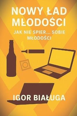 Nowy lad mlodości + Jak nie spier... sobie mlodości: Czyli prawda o tym, jak wyglądają dzisiejsze realia - Igor Bialuga - cover