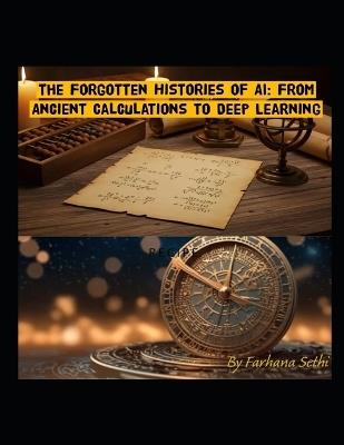 The Forgotten Histories of AI: From Ancient Calculations to Deep Learning - Farhana Sethi - cover