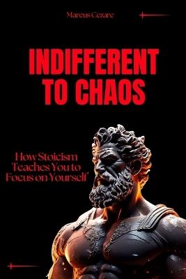 Indifferent to Chaos: How Stoicism Teaches You to Focus on Yourself - Marcus Cezare - cover