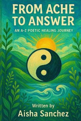 From Ache to Answer: An A-Z Poetic healing Journey - Aisha Sanchez - cover