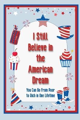 I Still Believe in the American Dream: You Can Go From Poor to Rich in One Lifetime - Joshua King - cover