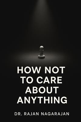 How Not to Care About Anything: The Psychology of Obsessive Focus in a Noisy World - Rajan Nagarajan - cover