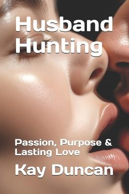 Husband Hunting: Passion, Purpose & Lasting Love - Kay Duncan - cover