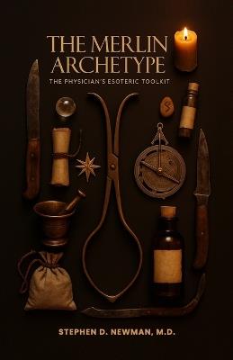 The Merlin Archetype: The Physician's Esoteric Toolkit - Stephen D Newman - cover