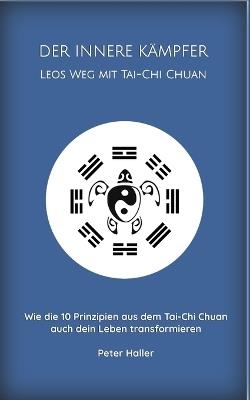 Der Innere Kämpfer Leos Weg Mit Tai-CHI Chuan: Wie die 10 Prinzipien aus dem Tai-Chi Chuan auch dein Leben transformieren - Peter Haller - cover