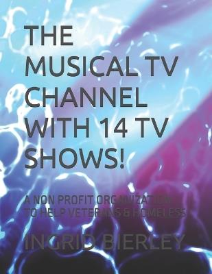 The Musical TV Channel with 14 TV Shows!: A Non Profit Organization to Help Veterans & Homeless - Ingrid Bierley - cover