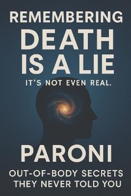 Remembering: Death is a Lie - It Is Not Even Real: Out-of-Body Secrets: They Never Told You - Discover What Really Happens When You Die and Remember Who You Truly Are in this Realm - Christophe Paroni - cover