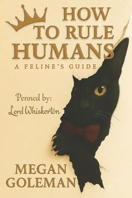 How to Rule Humans: A Feline's Guide - Megan Goleman - cover
