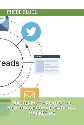 Mastering Threads: The New Era of Conversational Marketing - Phebe Oludu - cover