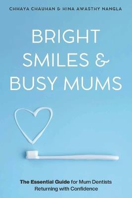 Bright Smiles & Busy Mums: The Essential Guide for Mum Dentists Returning with Confidence - Hina Awasthy Nangla & Chhaya Chauhan - cover