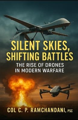 Silent Skies, Shifting Battles: The Rise of Drones in Modern Warfare - C P Ramchandani - cover