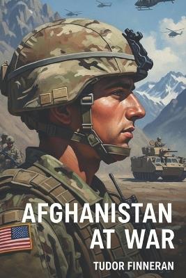 Afghanistan at War: Unraveling the Conflict, History, and Impact: A Comprehensive Guide to the Afghanistan War, Its Causes, Key Players, and Lasting Effects - Tudor Finneran - cover