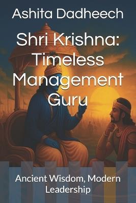 Shri Krishna: Timeless Management Guru: Ancient Wisdom, Modern Leadership - Ashita Dadheech - cover