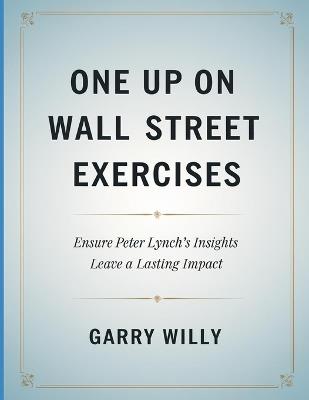 One Up On wall Street Exercises: Ensure Peter Lynch's Insights Leave a Lasting Impact - Garry Willy - cover