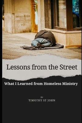 Lessons from the Street: What I Learned from the Homeless Ministry - Timothy St John - cover