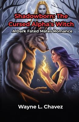 Shadowborn: The Cursed Alpha's Witch: A Dark Fated Mates Romance - Wayne L Chavez - cover