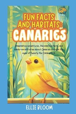 Fun Facts and Habitats: Canaries: Imaginative adventures, fascinating facts, and hands-on activities about Canaries through the eyes of Tweety the Canary Bird - Ellie Bloom - cover