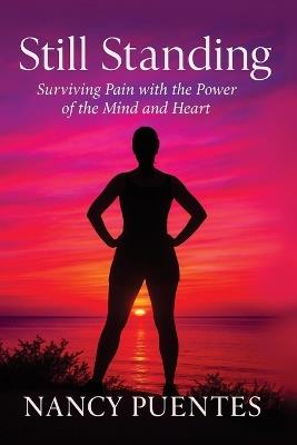 Still Standing: Surviving Pain with the Power of the Mind and Heart - Nancy Puentes Ca - cover