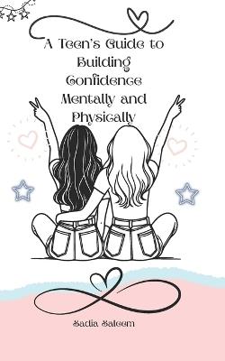 A Teen's Guide to Build Confidence Mentally and Physically - Sadia Saleem - cover