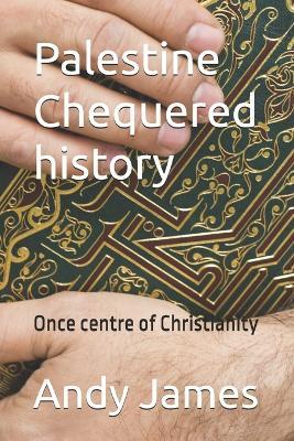Palestine - Chequered history: Once centre of Christianity - Andy James - cover