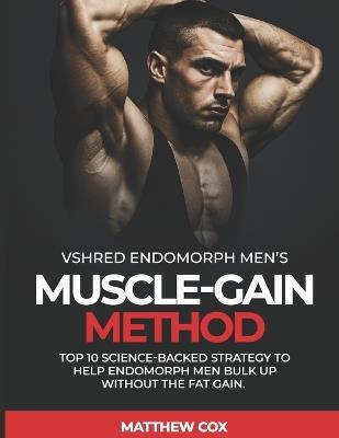 vshred endomorph men's muscle-Gain method: TOP 10 Science-Backed Strategy to Help Endomorph Men Bulk Up Without the Fat Gain - Matthew Cox - cover