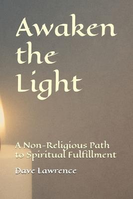 Awaken the Light: A Non-Religious Path to Spiritual Fulfillment - Dave Lawrence - cover